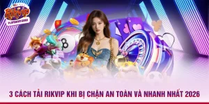 3 Cách Tải Rikvip Khi Bị Chặn An Toàn Và Nhanh Nhất 2026