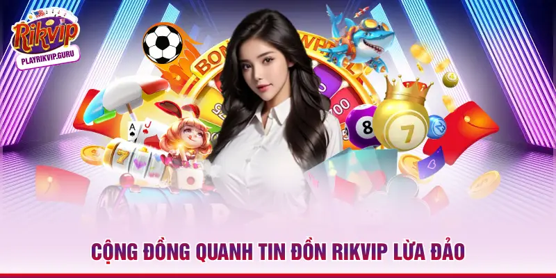 Cộng đồng quanh tin đồn RIKVIP lừa đảo