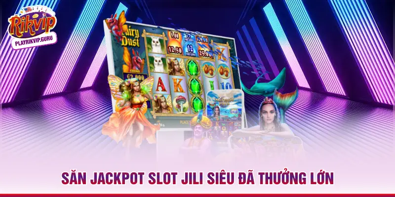 Săn jackpot slot Jili siêu đã thưởng lớn